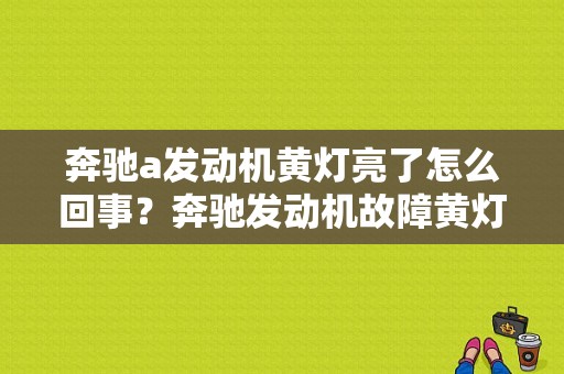 奔驰a发动机黄灯亮了怎么回事？奔驰发动机故障黄灯亮-图1
