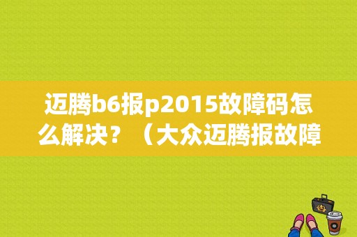 迈腾b6报p2015故障码怎么解决？（大众迈腾报故障码P2015）-图1
