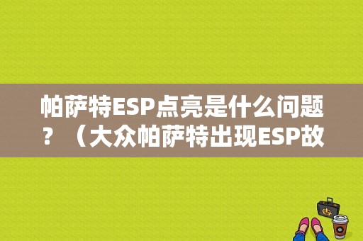 帕萨特ESP点亮是什么问题？（大众帕萨特出现ESP故障）-图1