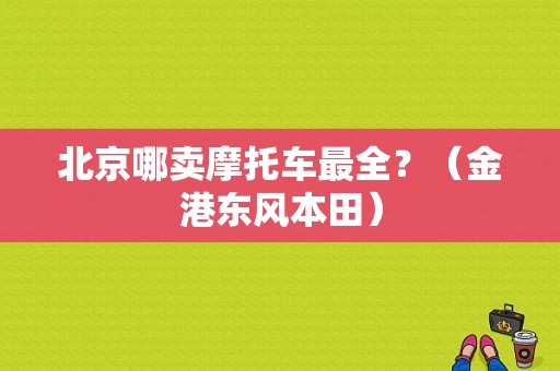 北京哪卖摩托车最全？（金港东风本田）-图1
