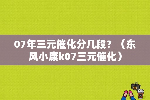 07年三元催化分几段？（东风小康k07三元催化）-图2