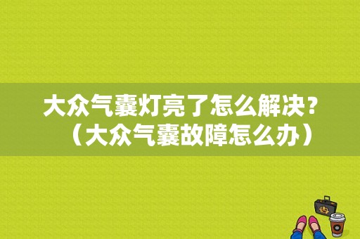 大众气囊灯亮了怎么解决？（大众气囊故障怎么办）-图1
