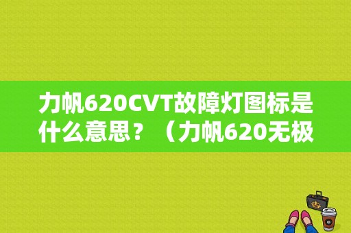 力帆620CVT故障灯图标是什么意思？（力帆620无极变速故障码表）-图1