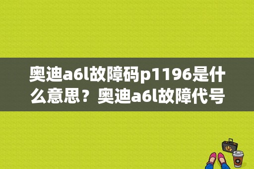 奥迪a6l故障码p1196是什么意思？奥迪a6l故障代号大全-图1