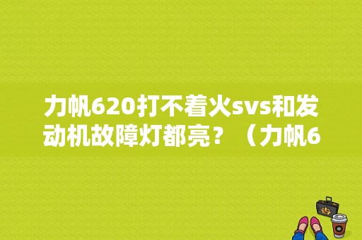力帆620打不着火svs和发动机故障灯都亮？（力帆620自动变速箱故障）-图1