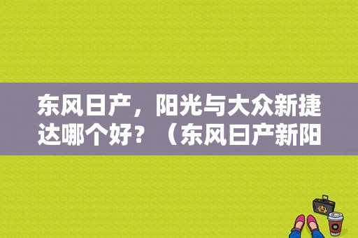 东风日产，阳光与大众新捷达哪个好？（东风曰产新阳光）-图1