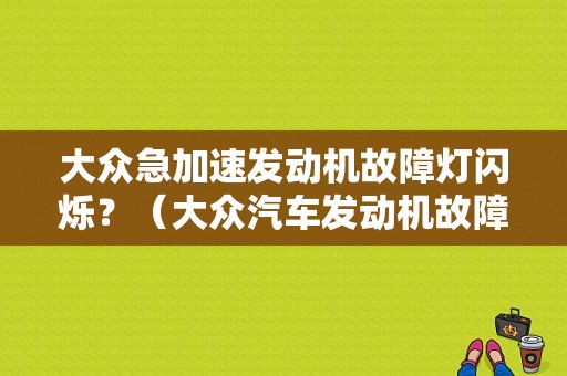 大众急加速发动机故障灯闪烁？（大众汽车发动机故障灯闪烁）-图1