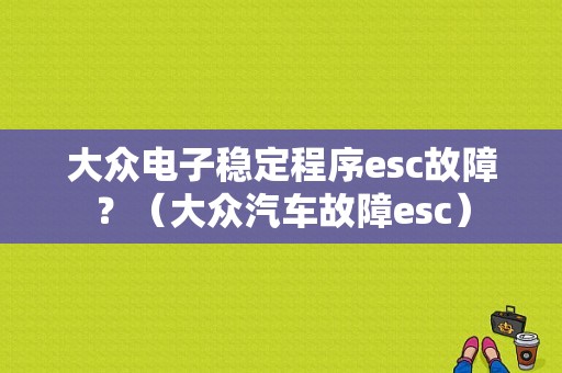 大众电子稳定程序esc故障？（大众汽车故障esc）-图1