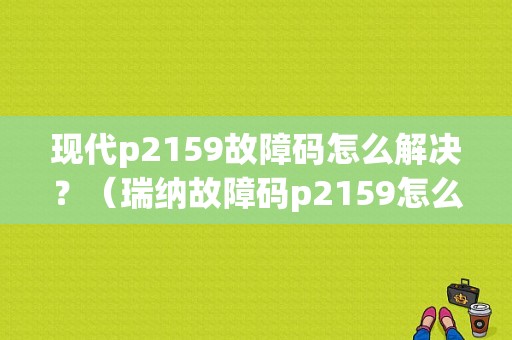 现代p2159故障码怎么解决？（瑞纳故障码p2159怎么处理）-图1