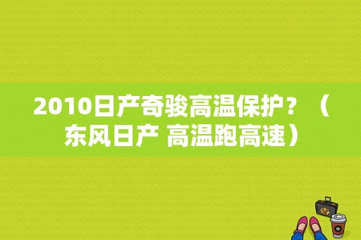 2010日产奇骏高温保护？（东风日产 高温跑高速）-图1