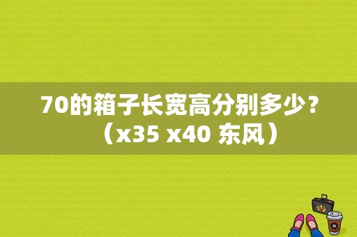 70的箱子长宽高分别多少？（x35 x40 东风）-图1