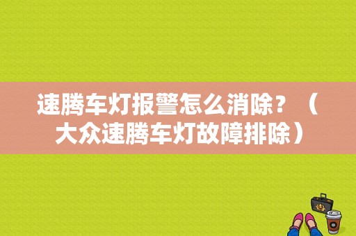 速腾车灯报警怎么消除？（大众速腾车灯故障排除）-图1
