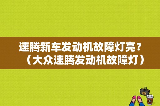 速腾新车发动机故障灯亮？（大众速腾发动机故障灯）-图1