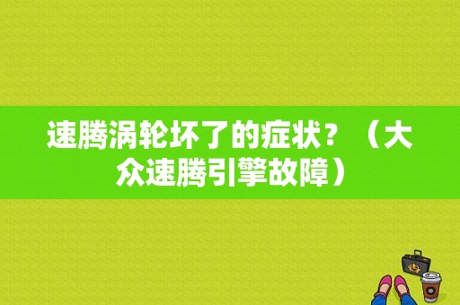 速腾涡轮坏了的症状？（大众速腾引擎故障）-图1