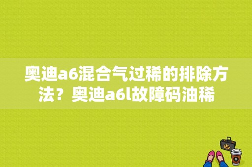 奥迪a6混合气过稀的排除方法？奥迪a6l故障码油稀-图1