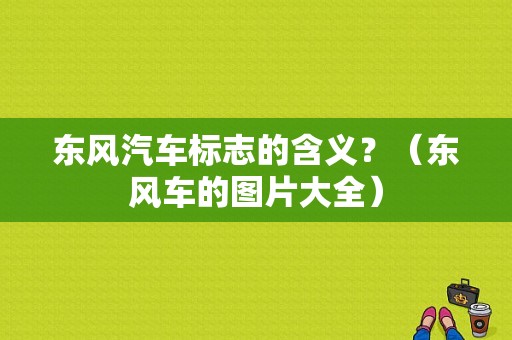 东风汽车标志的含义？（东风车的图片大全）-图1