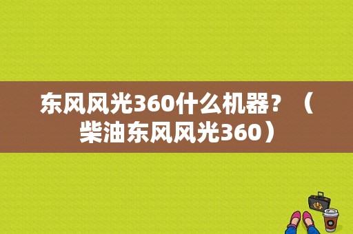 东风风光360什么机器？（柴油东风风光360）-图1