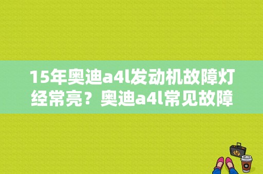 15年奥迪a4l发动机故障灯经常亮？奥迪a4l常见故障灯-图1