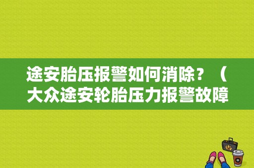途安胎压报警如何消除？（大众途安轮胎压力报警故障）-图1