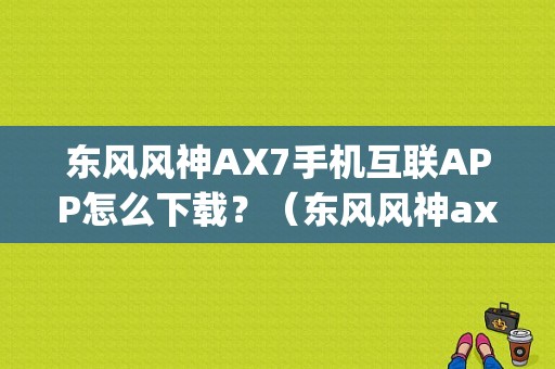 东风风神AX7手机互联APP怎么下载？（东风风神ax7app）-图1