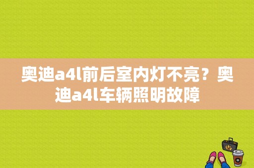 奥迪a4l前后室内灯不亮？奥迪a4l车辆照明故障