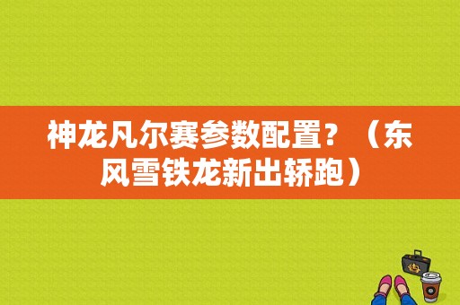 神龙凡尔赛参数配置？（东风雪铁龙新出轿跑）-图2