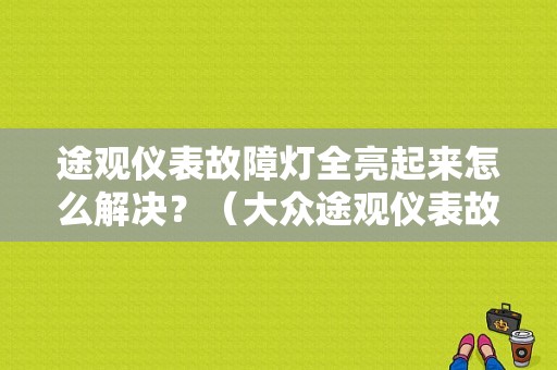 途观仪表故障灯全亮起来怎么解决？（大众途观仪表故障灯图解）-图1