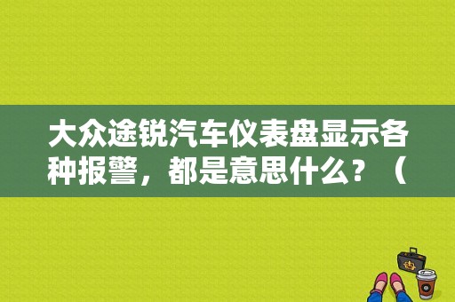 大众途锐汽车仪表盘显示各种报警，都是意思什么？（大众途锐故障灯的意思）-图1