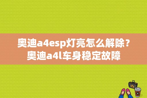 奥迪a4esp灯亮怎么解除？奥迪a4l车身稳定故障-图1