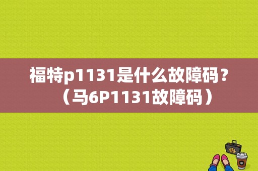 福特p1131是什么故障码？（马6P1131故障码）-图1
