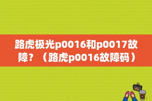 路虎极光p0016和p0017故障？（路虎p0016故障码）-图1