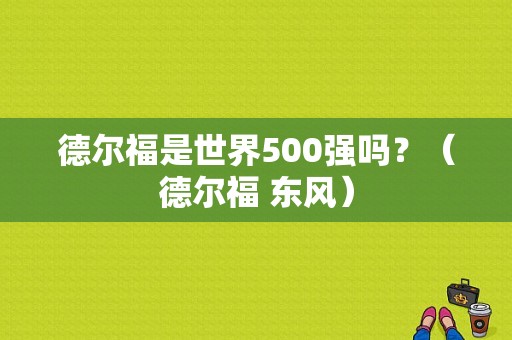 德尔福是世界500强吗？（德尔福 东风）-图1