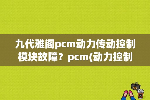 九代雅阁pcm动力传动控制模块故障？pcm(动力控制模块)故障-图1