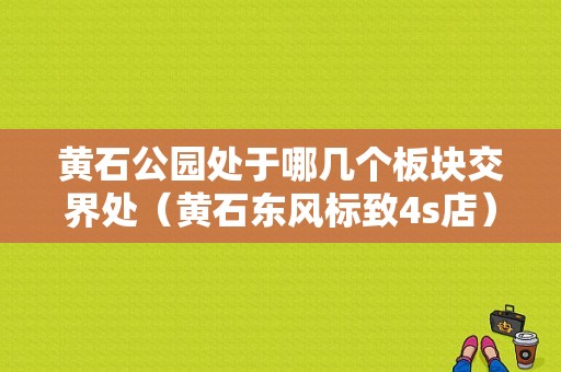 黄石公园处于哪几个板块交界处（黄石东风标致4s店）-图1