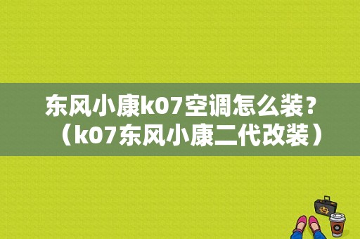 东风小康k07空调怎么装？（k07东风小康二代改装）-图1