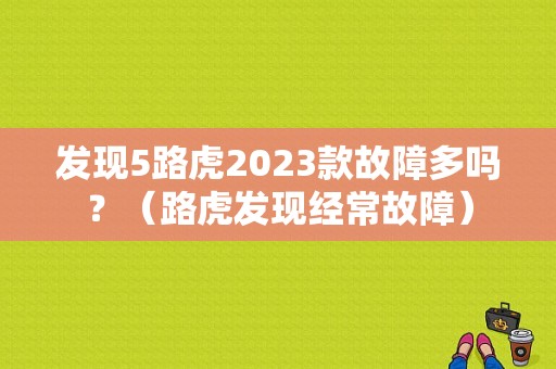 发现5路虎2023款故障多吗？（路虎发现经常故障）-图1
