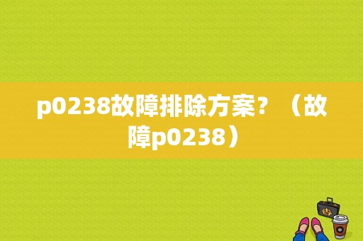 p0238故障排除方案？（故障p0238）-图1