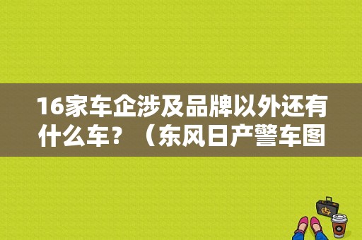 16家车企涉及品牌以外还有什么车？（东风日产警车图片）-图1