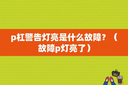 p杠警告灯亮是什么故障？（故障p灯亮了）-图1
