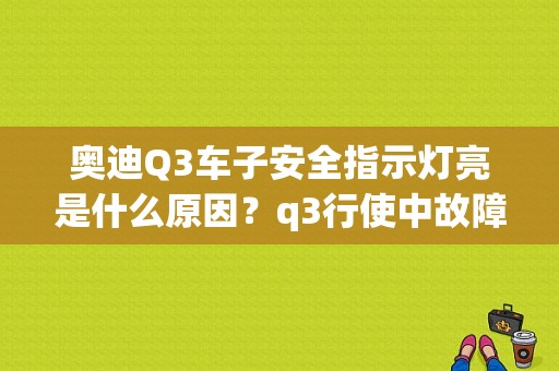 奥迪Q3车子安全指示灯亮是什么原因？q3行使中故障灯都亮-图1