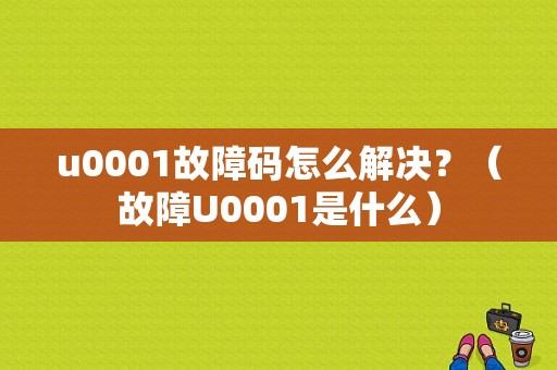 u0001故障码怎么解决？（故障U0001是什么）-图1