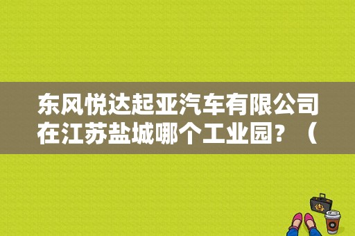 东风悦达起亚汽车有限公司在江苏盐城哪个工业园？（东风悦达起亚一厂）
