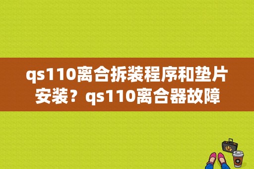 qs110离合拆装程序和垫片安装？qs110离合器故障-图1