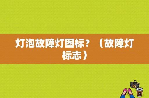 灯泡故障灯图标？（故障灯标志）-图1