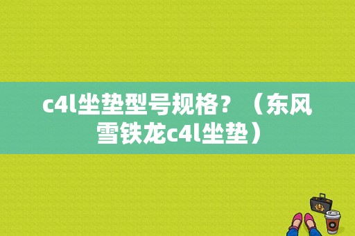 c4l坐垫型号规格？（东风雪铁龙c4l坐垫）-图1