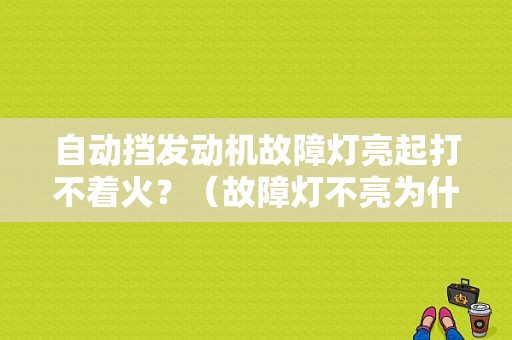 自动挡发动机故障灯亮起打不着火？（故障灯不亮为什么打不着火）-图1