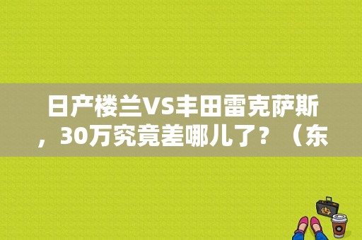 日产楼兰VS丰田雷克萨斯，30万究竟差哪儿了？（东风日产凌志）-图1