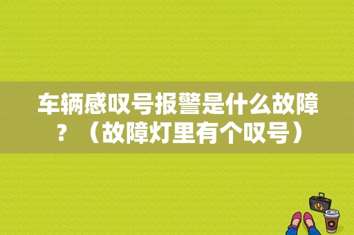 车辆感叹号报警是什么故障？（故障灯里有个叹号）-图1