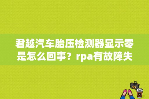 君越汽车胎压检测器显示零是怎么回事？rpa有故障失灵是什么-图1