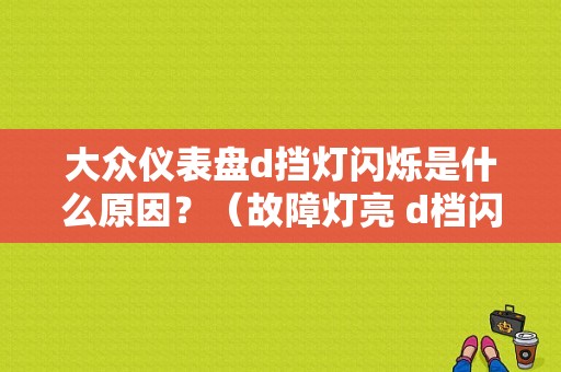 大众仪表盘d挡灯闪烁是什么原因？（故障灯亮 d档闪）-图1
